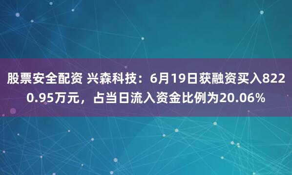 股票安全配资 兴森科技：6月19日获融资买入8220.95万元，占当日流入资金比例为20.06%