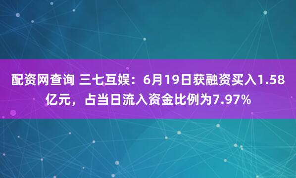 配资网查询 三七互娱：6月19日获融资买入1.58亿元，占当日流入资金比例为7.97%