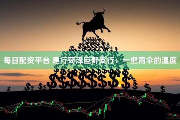 每日配资平台 建行菏泽巨野支行：一把雨伞的温度