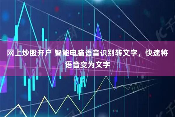 网上炒股开户 智能电脑语音识别转文字，快速将语音变为文字