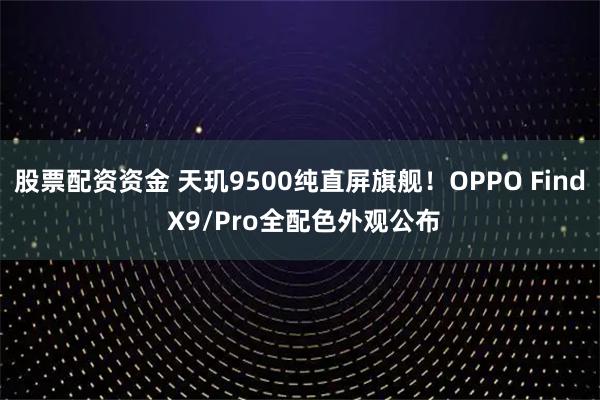股票配资资金 天玑9500纯直屏旗舰！OPPO Find X9/Pro全配色外观公布