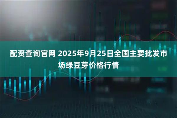 配资查询官网 2025年9月25日全国主要批发市场绿豆芽价格行情
