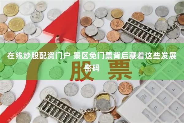 在线炒股配资门户 景区免门票背后藏着这些发展密码